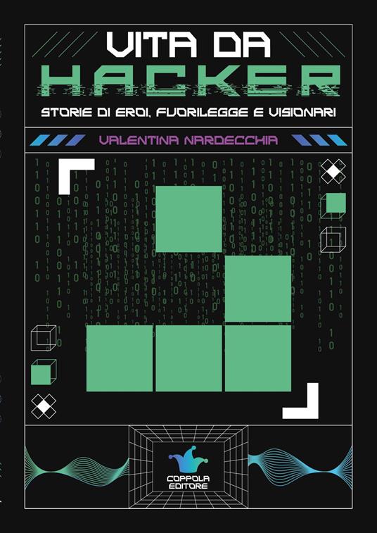 Vita da hacker. Storie di eroi, fuorilegge e visionari - Valentina Nardecchia - copertina