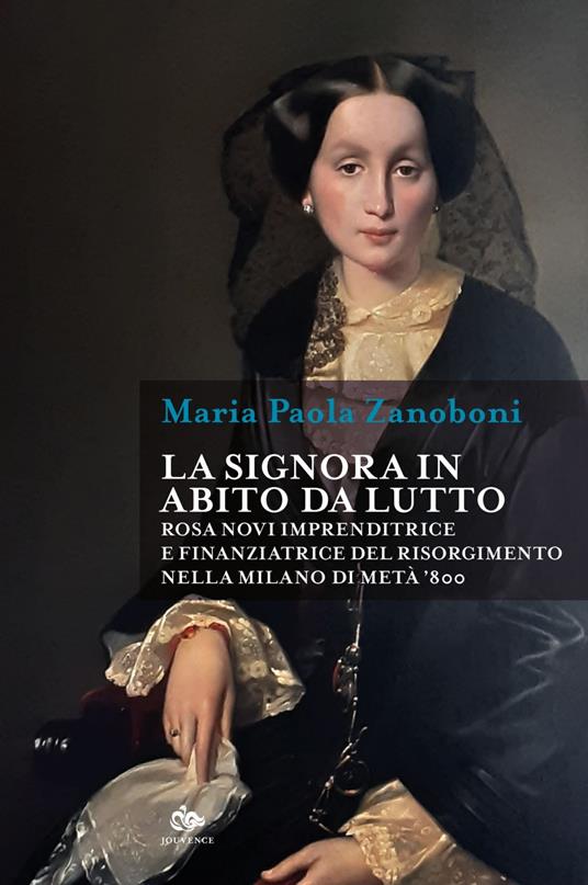 La signora in abito da lutto. Rosa Novi imprenditrice e finanziatrice del Risorgimento nella Milano di metà '800 - Maria Paola Zanoboni - ebook