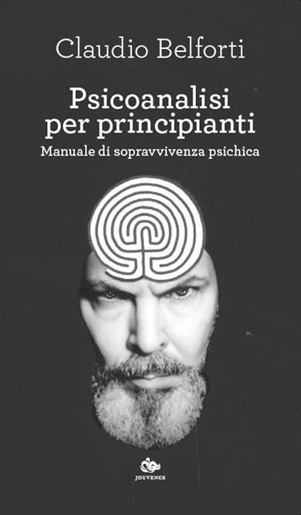 Psicoanalisi per principianti. Manuale di sopravvivenza psichica - Claudio Belforti - copertina