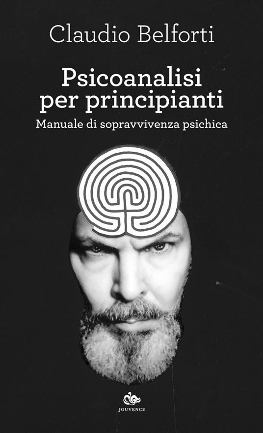 Psicoanalisi per principianti. Manuale di sopravvivenza psichica - Claudio Belforti - ebook