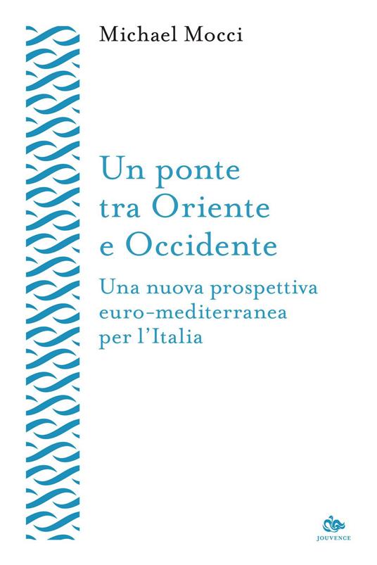 Un ponte tra Oriente e Occidente. Una nuova prospettiva euro-mediterranea per l'Italia - Michael Mocci - ebook