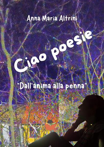 Ciao poesie. «Dall'anima alla penna» - Anna Maria Altrini - copertina