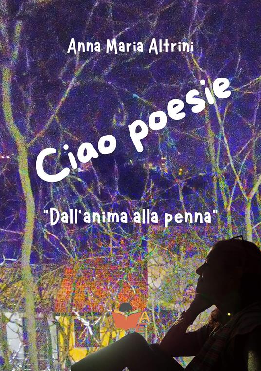 Ciao poesie. «Dall'anima alla penna» - Anna Maria Altrini - copertina