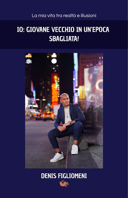Io: giovane vecchio in un’epoca sbagliata! - Denis Figliomeni - copertina