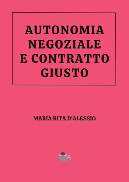 Autonomia negoziale e contratto giusto. Volevo le scarpe con i lacci… - Maria Rita D'Alessio - copertina