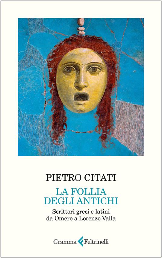 La follia degli antichi. Scrittori greci e latini da Omero a Lorenzo Valla - Pietro Citati - copertina