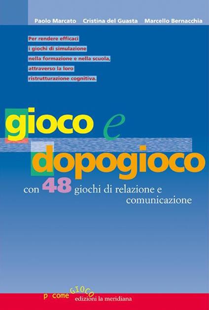 Gioco e dopogioco. Con 48 giochi di simulazione e comunicazione e un'utile guida per il debriefing - Paolo Marcato,Cristina Del Guasta,Marcello Bernacchia - copertina