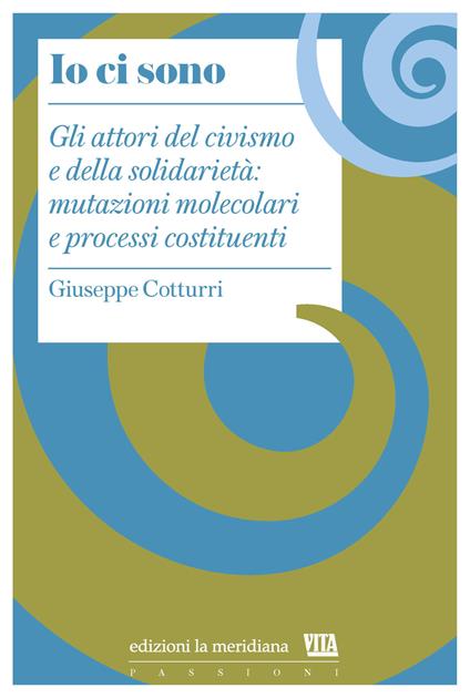 Io ci sono. Gli attori del civismo e della solidarietà: mutazioni molecolari e processi costituenti - Giuseppe Cotturri - copertina