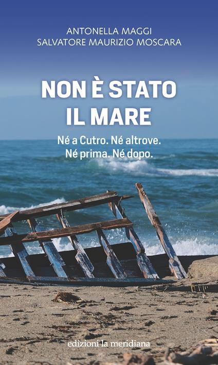 Non è stato il mare. Né a Cutro. Né altrove. Né prima. Né dopo - Antonella Maggi,Moscara Salvatore Maurizio - copertina