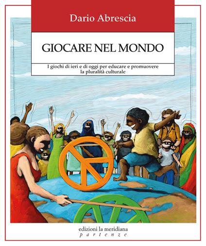 Giocare nel mondo. I giochi di ieri e di oggi per educare e promuovere la pluralità culturale - Dario Abrescia - copertina
