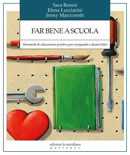 Far bene a scuola. Strumenti di educazione positiva per insegnanti e alunni felici - Sara Benini,Elena Lucciarini,Jenny Marcionetti - ebook