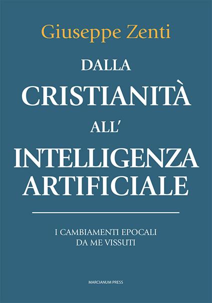 Dalla cristianità all'intelligenza artificiale. I cambiamenti epocali da me vissuti - Giuseppe Zenti - copertina