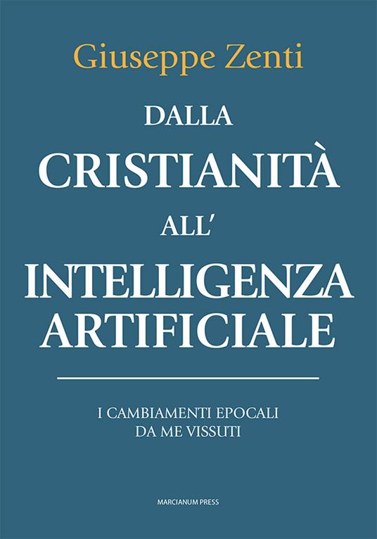 Dalla cristianità all'intelligenza artificiale. I cambiamenti epocali da me vissuti - Giuseppe Zenti - copertina