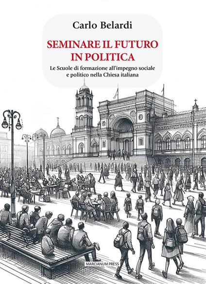 Seminare il futuro in politica. Le scuole di formazione all'impegno sociale e politico nella Chiesa italiana - Carlo Belardi - copertina