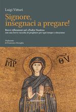 Signore insegnaci a pregare! Brevi riflessioni sul «Padre Nostro» con una breve raccolta di preghiere per ogni tempo e situazione