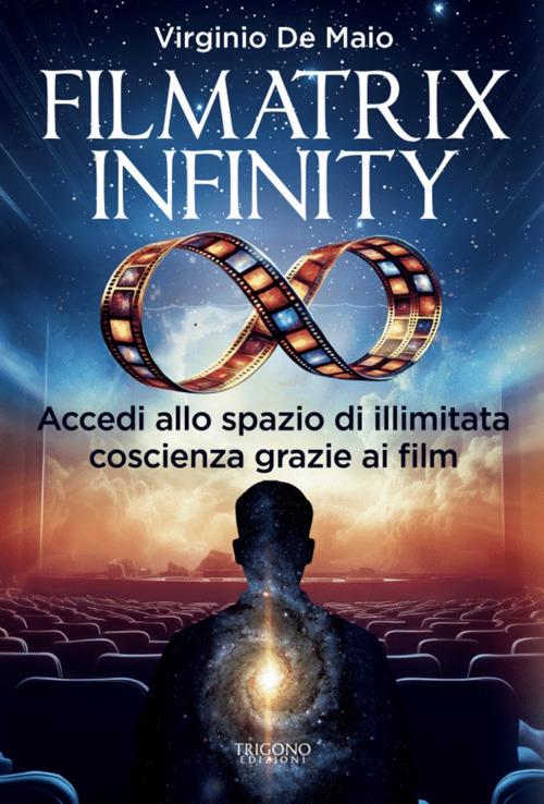 Filmatrix infinity. Accedi allo spazio di illimitata coscienza grazie ai film - Virginio De Maio - copertina