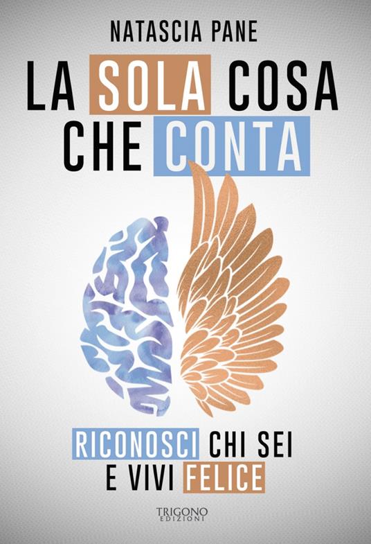 La sola cosa che conta. Riconosci chi sei e vivi felice - Natascia Pane - copertina