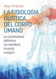 La fisiologia olistica del corpo umano. La correlazione definitiva tra meridiani, muscoli e organi
