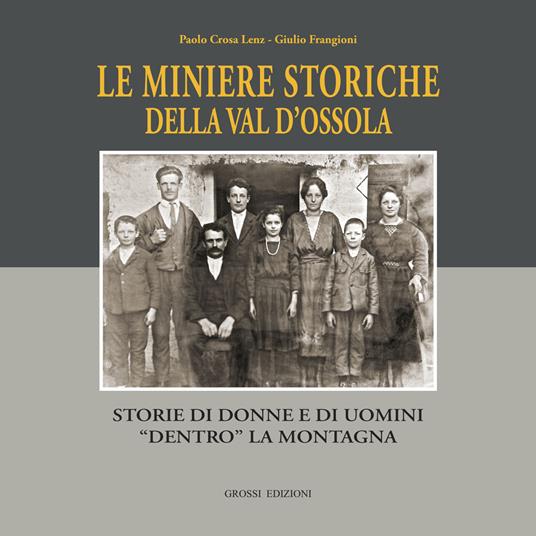 Le miniere storiche della Val d'Ossola. Storie di donne e di uomini dentro la montagna. Ediz. illustrata - Paolo Crosa Lenz,Giulio Frangioni,Mauro Conti - copertina