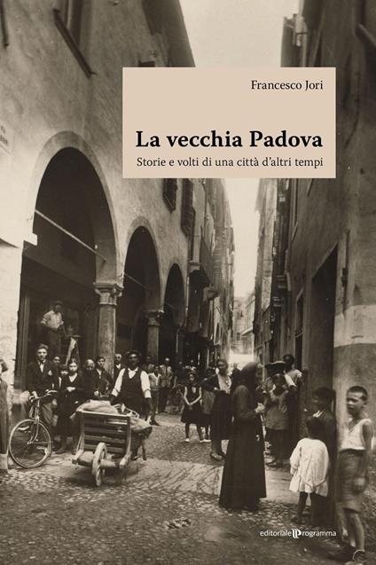 La vecchia Padova. Storie e volti di una città d'altri tempi - Francesco Jori - copertina