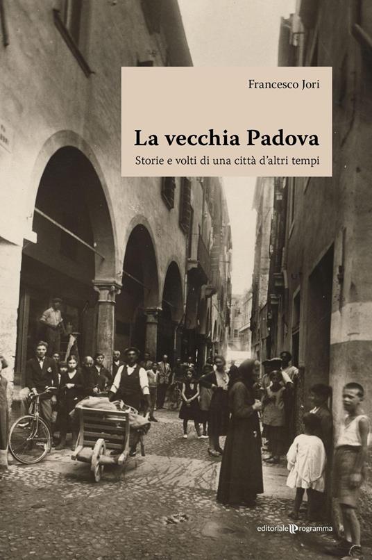 La vecchia Padova. Storie e volti di una città d'altri tempi - Francesco Jori - copertina