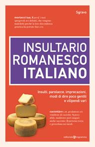 Insultario romanesco-italiano. Insulti, parolacce, imprecazioni, modi di dire poco gentili e vilipendi vari