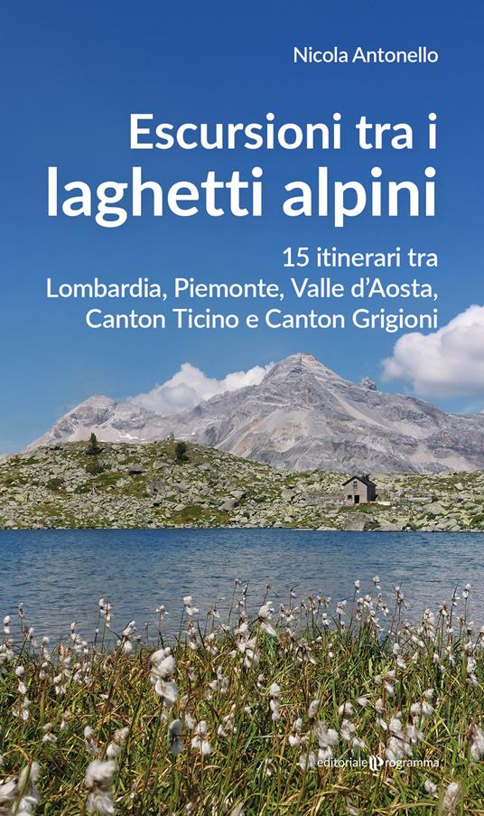 Escursioni tra i laghetti alpini. 15 itinerari tra Lombardia, Piemonte, Valle d’Aosta, Canton Ticino e Canton Grigioni - Nicola Antonello - copertina