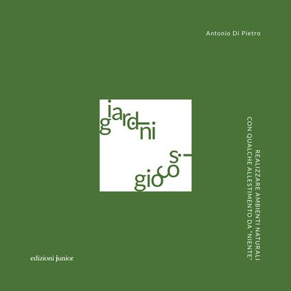 Giardini giocosi. Realizzare ambienti naturali con qualche allestimento da «niente» - Antonio Di Pietro - copertina