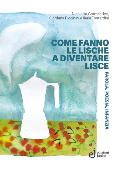 Come fanno le lische a diventare lisce. Parola, poesia, infanzia - Nicoletta Gramantieri,Giordana Piccinini,Ilaria Tontardini - copertina