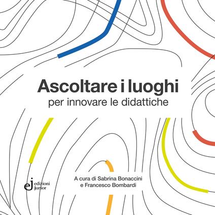 Ascoltare i luoghi per innovare le didattiche - Sabrina Bonaccini,Francesco Bombardi - copertina