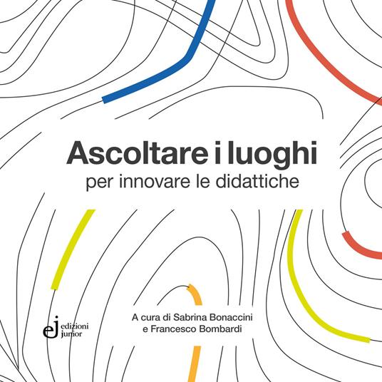 Ascoltare i luoghi per innovare le didattiche - Sabrina Bonaccini,Francesco Bombardi - copertina