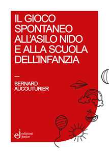 Libro Il gioco spontaneo all'asilo nido e alla scuola dell'infanzia Bernard Aucouturier