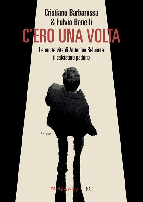 C'ero una volta. Le molte vite di Antonino Belnome il calciatore padrino - Cristiano Barbarossa,Fulvio Benelli - copertina