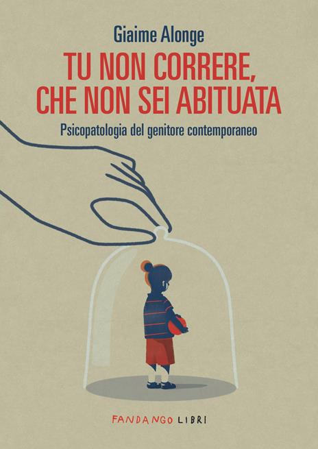 Tu non correre, che non sei abituata. Psicopatologia del genitore contemporaneo - Giaime Alonge - copertina