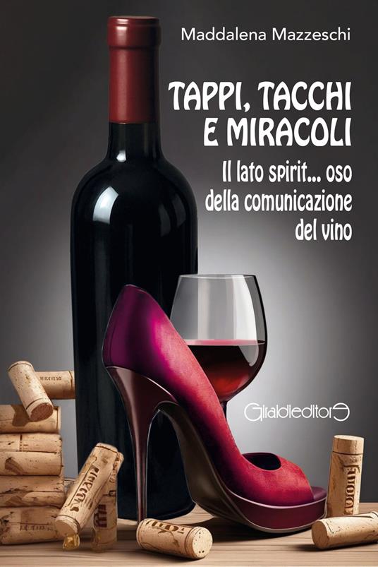 Tappi, tacchi e miracoli. Il lato spirit... oso della comunicazione del vino - Maddalena Mazzeschi - copertina