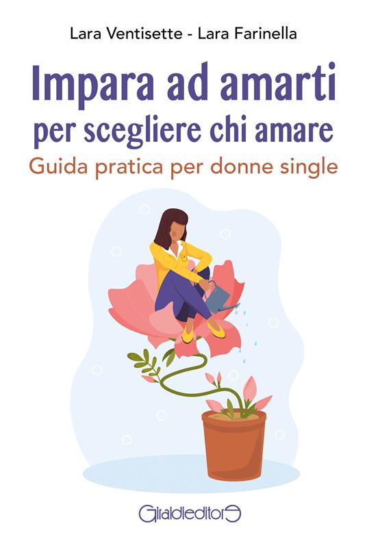 Impara ad amarti per scegliere chi amare. Guida pratica per donne single - Lara Farinella,Lara Ventisette - ebook