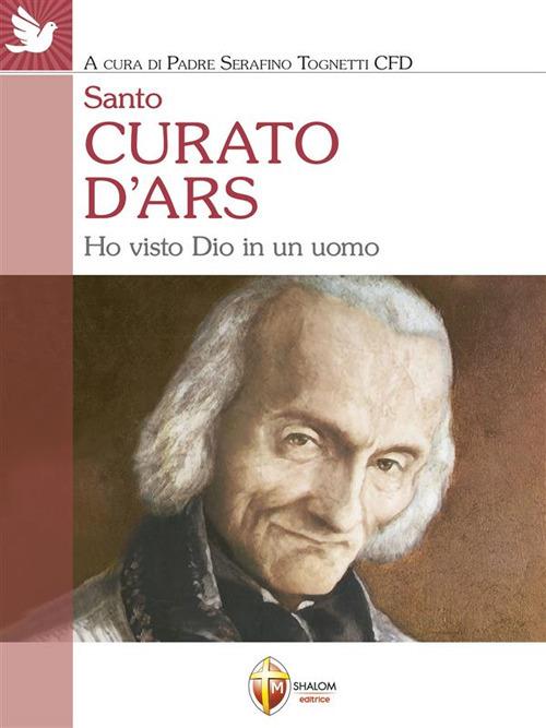 Santo curato d'Ars. Ho visto Dio in un uomo - Serafino Tognetti - ebook