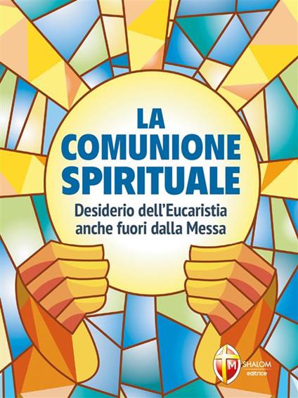 La comunione spirituale. Desiderio dell'Eucaristia anche fuori dalla Messa - Editrice Shalom - ebook