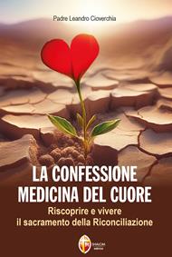 La confessione medicina del cuore. Riscoprire e vivere il sacramento della Riconciliazione