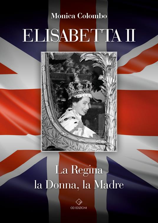 Elisabetta II. La regina, la donna, la madre - Monica Colombo - copertina