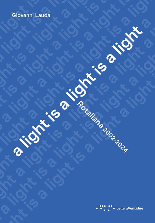 A light is a light is a light. Rotaliana 2002-2024. Ediz. italiana e inglese - Giovanni Lauda - copertina