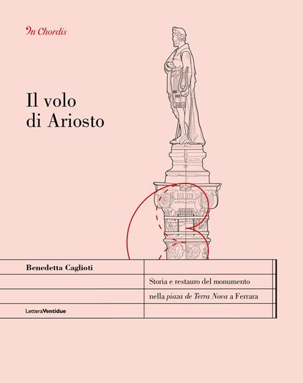 Il volo di Ariosto. Storia e restauro del monumento nella «piaza de Terra Nova» a Ferrara - Benedetta Caglioti - copertina