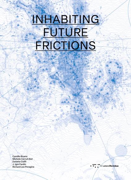 Inhabiting future frictions. Ediz. italiana e inglese - Camillo Boano,Michele Cerruti But,Daniela Ciaffi - copertina