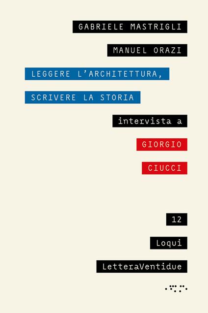 Leggere l'architettura, scrivere la storia. Intervista a Giorgio Ciucci - Gabriele Mastrigli,Manuel Orazi,Giorgio Ciucci - copertina