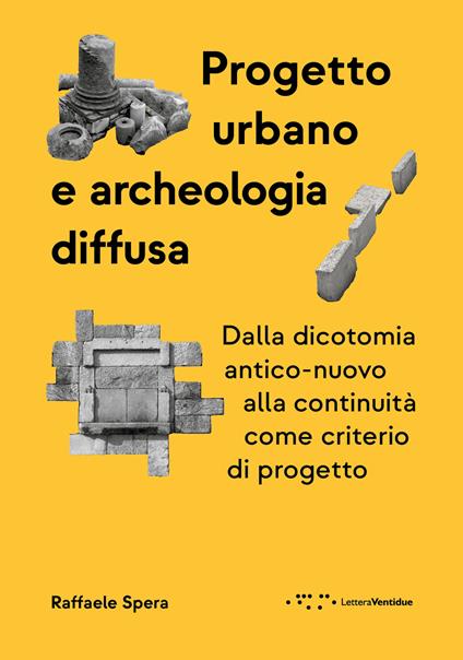 Progetto urbano e archeologia diffusa. Dalla dicotomia antico-nuovo alla continuità come criterio di progetto - Raffaele Spera - copertina