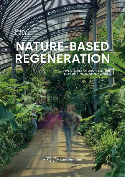 Nature-based regeneration. Five stories of architecture that will change the world - Maicol Negrello - copertina