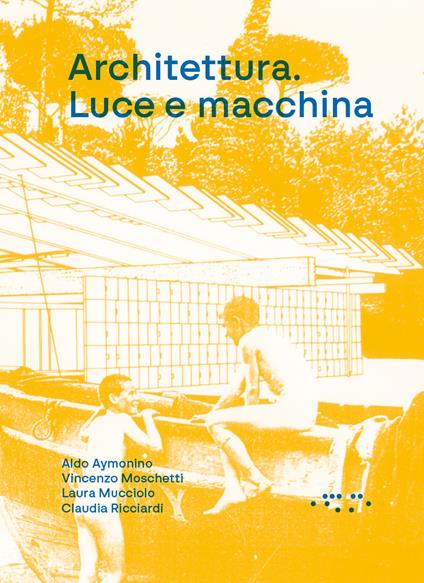 Architettura. Luce e macchina - Aldo Aymonino,Vincenzo Moschetti,Laura Mucciolo - copertina