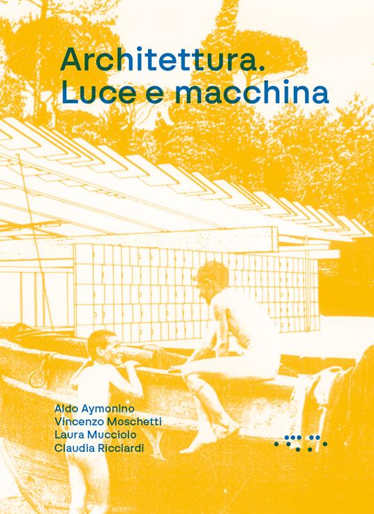 Architettura. Luce e macchina - Aldo Aymonino,Vincenzo Moschetti,Laura Mucciolo - copertina