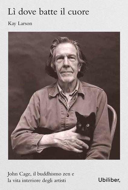 Lì dove batte il cuore. John Cage, il buddhismo Zen e l'esperienza interiore degli artisti - Kay Larson - copertina