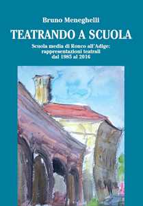 Teatrando a scuola. Scuola Media di Ronco all'Adige: rappresentazioni teatrali dal 1985 al 2016